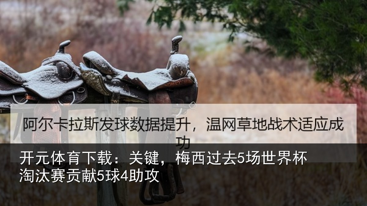 开元体育下载:关键相关情况淘汰赛贡献5球4助攻