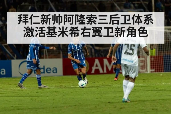 拜仁新帅阿隆索三后卫体系激活基米希右翼卫新角色