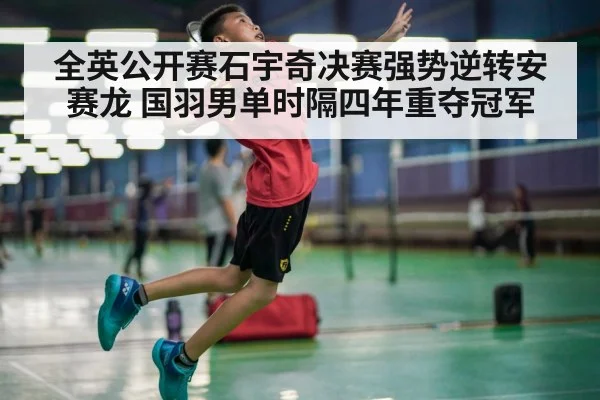 全英公开赛石宇奇决赛强势逆转安赛龙 国羽男单时隔四年重夺冠军