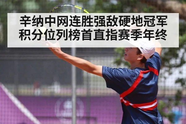 辛纳中网连胜强敌硬地冠军积分位列榜首直指赛季年终